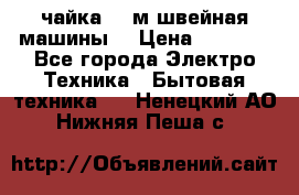 чайка 132м швейная машины  › Цена ­ 5 000 - Все города Электро-Техника » Бытовая техника   . Ненецкий АО,Нижняя Пеша с.